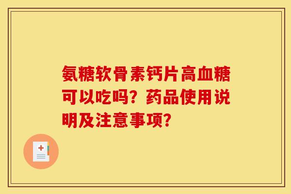氨糖软骨素钙片高血糖可以吃吗？药品使用说明及注意事项？