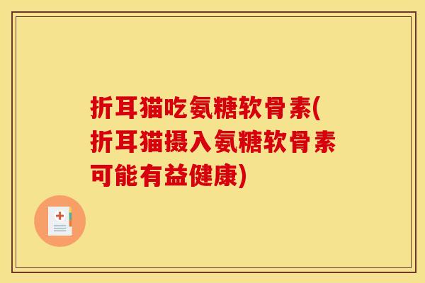 折耳猫吃氨糖软骨素(折耳猫摄入氨糖软骨素可能有益健康) 折耳猫吃氨糖软骨素(折耳猫摄入氨糖软骨素可能有益健康)