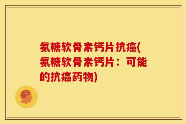氨糖软骨素钙片抗癌(氨糖软骨素钙片：可能的抗癌药物)