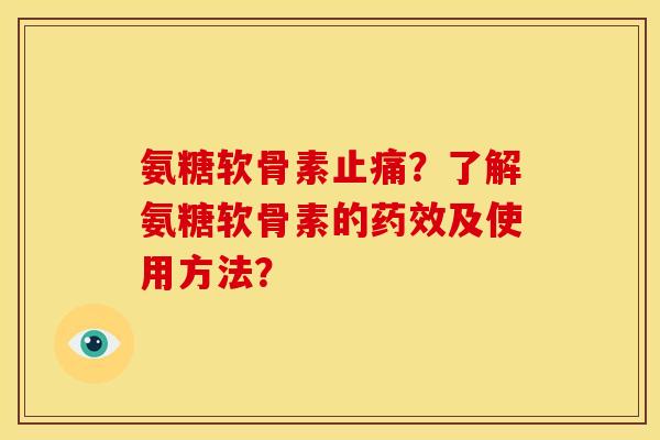 氨糖软骨素止痛？了解氨糖软骨素的药效及使用方法？