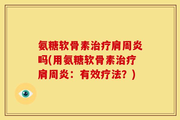氨糖软骨素吗(用氨糖软骨素:有效疗法?) 氨糖软骨素吗(用氨糖软骨素:有效疗法?)