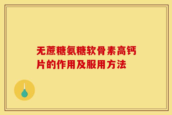 无蔗糖氨糖软骨素高钙片的作用及服用方法