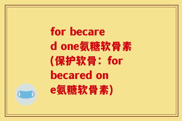 for becared one氨糖软骨素(保护软骨：for becared one氨糖软骨素)