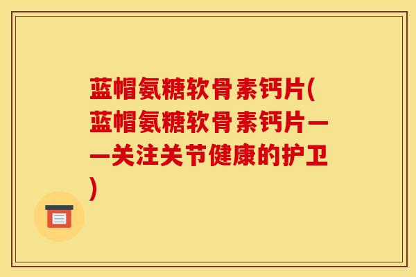 蓝帽氨糖软骨素钙片(蓝帽氨糖软骨素钙片——关注关节健康的护卫)