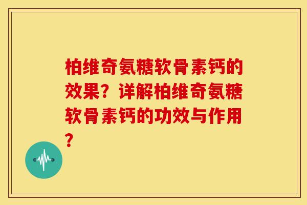 柏维奇氨糖软骨素钙的效果？详解柏维奇氨糖软骨素钙的功效与作用？