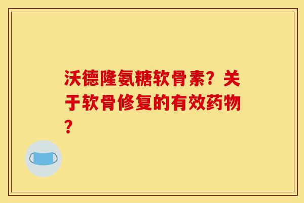 沃德隆氨糖软骨素？关于软骨修复的有效药物？