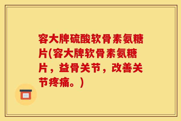 容大牌硫酸软骨素氨糖片(容大牌软骨素氨糖片，益骨关节，改善关节疼痛。)