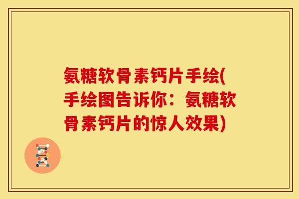 氨糖软骨素钙片手绘(手绘图告诉你：氨糖软骨素钙片的惊人效果)
