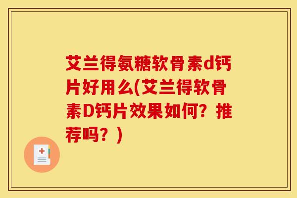 艾兰得氨糖软骨素d钙片好用么(艾兰得软骨素D钙片效果如何？推荐吗？)