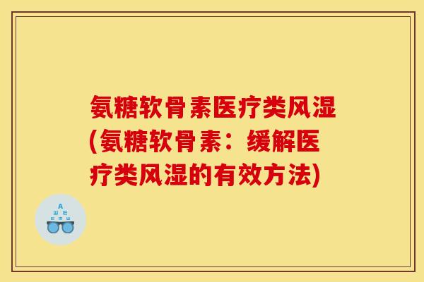 氨糖软骨素医疗类风湿(氨糖软骨素：缓解医疗类风湿的有效方法)