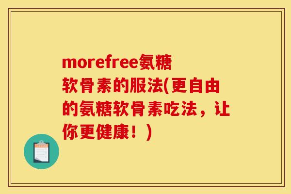 morefree氨糖软骨素的服法(更自由的氨糖软骨素吃法，让你更健康！)