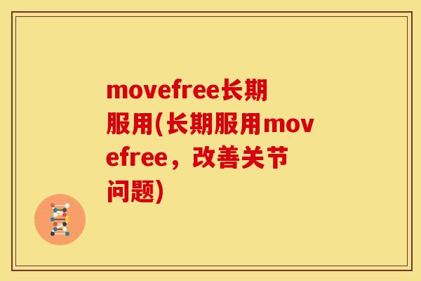 movefree长期服用(长期服用movefree，改善关节问题)