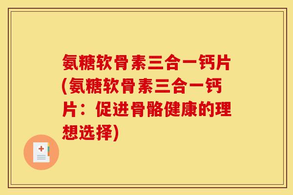 氨糖软骨素三合一钙片(氨糖软骨素三合一钙片：促进骨骼健康的理想选择)