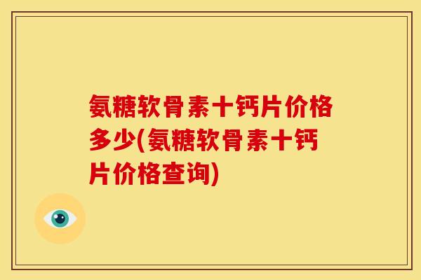 氨糖软骨素十钙片价格多少(氨糖软骨素十钙片价格查询)