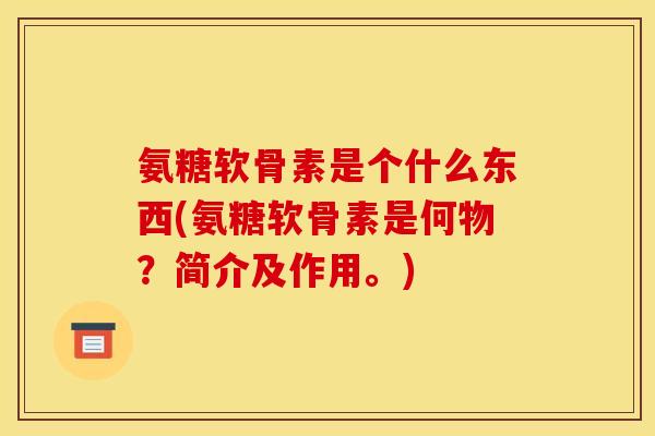 氨糖软骨素是个什么东西(氨糖软骨素是何物？简介及作用。)