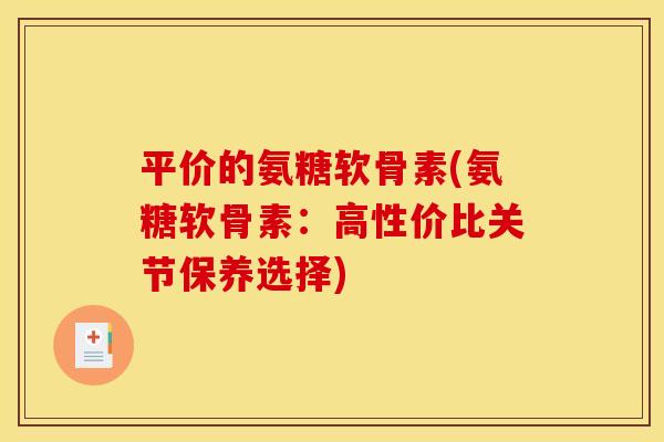 平价的氨糖软骨素(氨糖软骨素：高性价比关节保养选择)