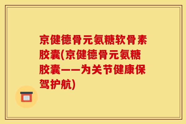 京健德骨元氨糖软骨素胶囊(京健德骨元氨糖胶囊——为关节健康保驾护航)