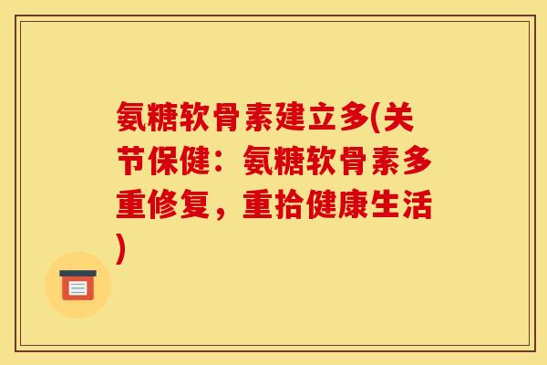氨糖软骨素建立多(关节保健：氨糖软骨素多重修复，重拾健康生活)