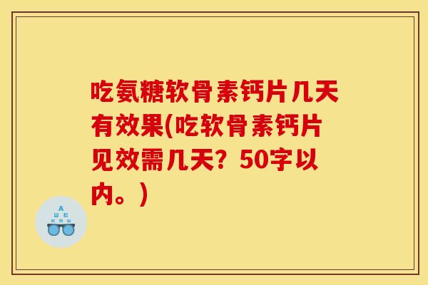 吃氨糖软骨素钙片几天有效果？吃软骨素钙片见效需几天？