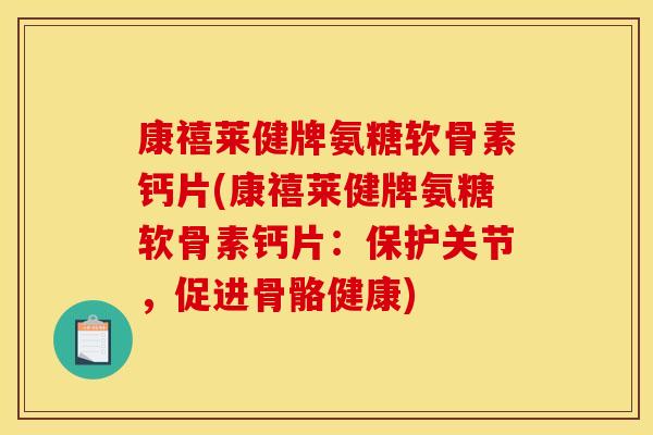 康禧莱健牌氨糖软骨素钙片(康禧莱健牌氨糖软骨素钙片：保护关节，促进骨骼健康)