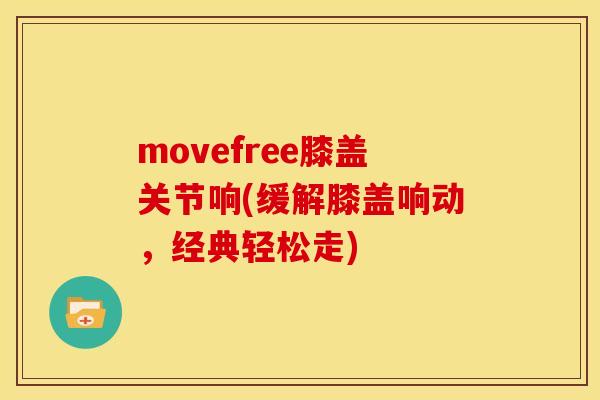 movefree膝盖关节响(缓解膝盖响动，经典轻松走)