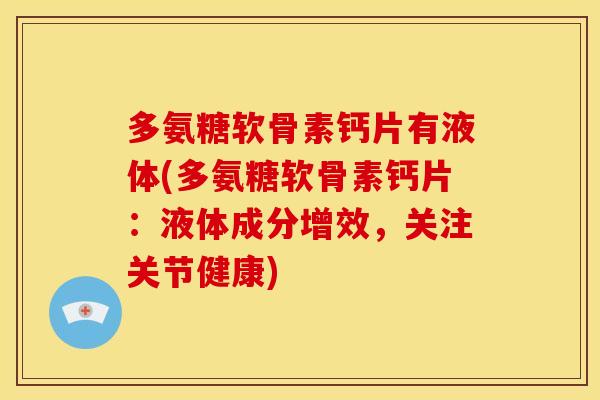 多氨糖软骨素钙片有液体(多氨糖软骨素钙片：液体成分增效，关注关节健康)