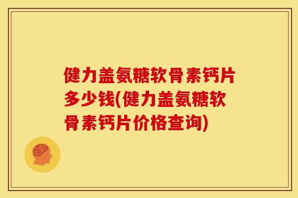 健力盖氨糖软骨素钙片多少钱(健力盖氨糖软骨素钙片价格查询)
