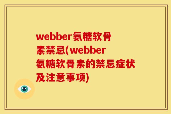 webber氨糖软骨素禁忌(webber氨糖软骨素的禁忌症状及注意事项)