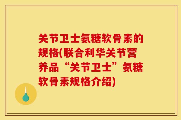 关节卫士氨糖软骨素的规格(联合利华关节营养品“关节卫士”氨糖软骨素规格介绍)