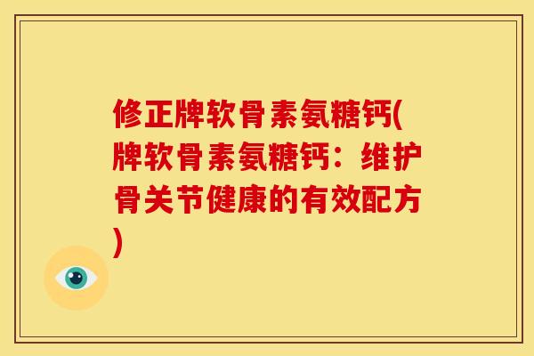修正牌软骨素氨糖钙(牌软骨素氨糖钙：维护骨关节健康的有效配方)