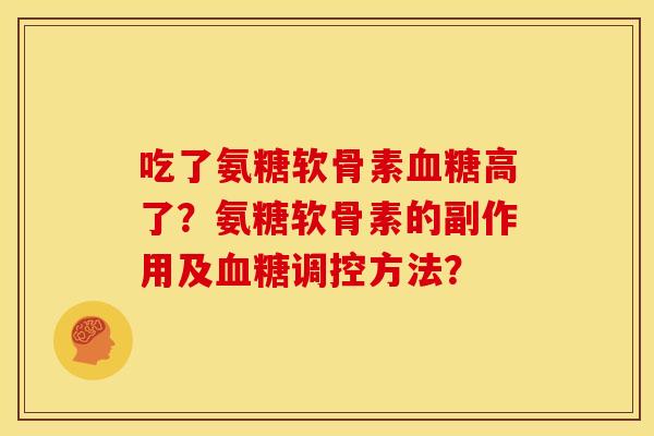 吃了氨糖软骨素血糖高了？氨糖软骨素的副作用及血糖调控方法？
