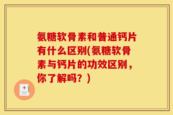 氨糖软骨素和普通钙片有什么区别(氨糖软骨素与钙片的功效区别，你了解吗？)