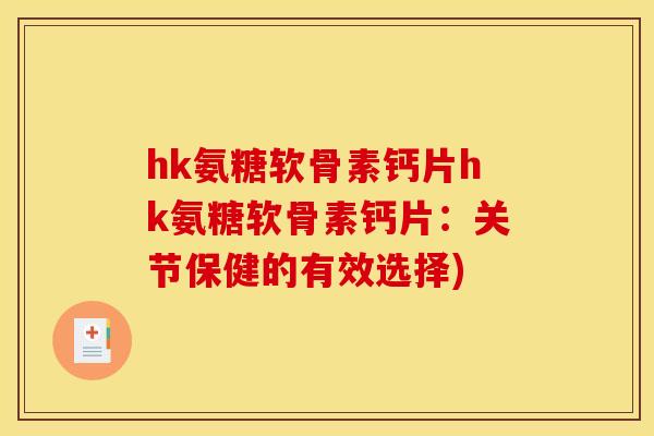 hk氨糖软骨素钙片hk氨糖软骨素钙片:关节保健的有效选择) hk氨糖软骨素钙片hk氨糖软骨素钙片:关节保健的有效选择)