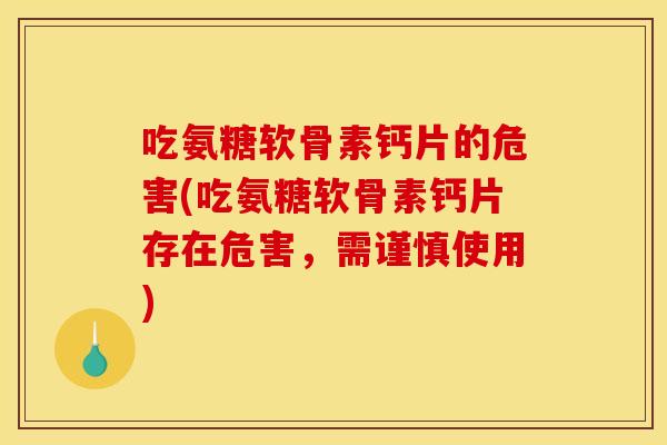 吃氨糖软骨素钙片的危害(吃氨糖软骨素钙片存在危害,需谨慎使用) 吃氨糖软骨素钙片的危害(吃氨糖软骨素钙片存在危害,需谨慎使用)