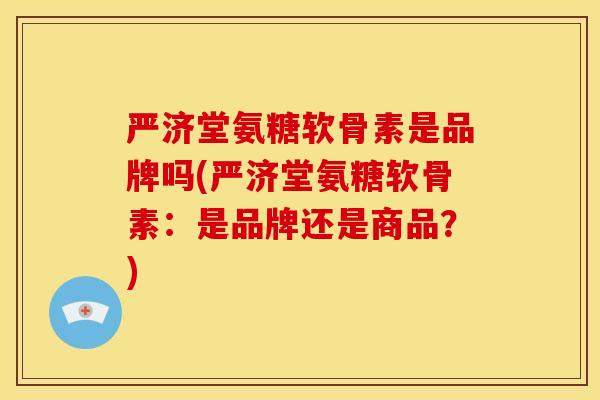 严济堂氨糖软骨素是品牌吗(严济堂氨糖软骨素：是品牌还是商品？)