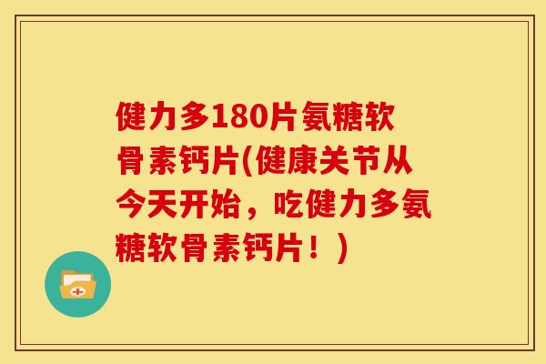 健力多180片氨糖软骨素钙片(健康关节从今天开始，吃健力多氨糖软骨素钙片！)