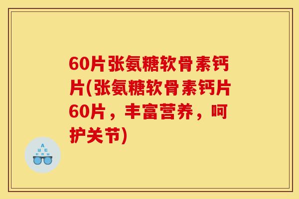 60片张氨糖软骨素钙片(张氨糖软骨素钙片60片，丰富营养，呵护关节)