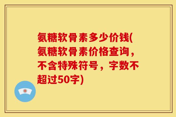 氨糖软骨素多少价钱？氨糖软骨素价格查询