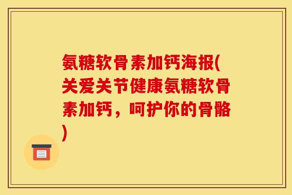 氨糖软骨素加钙海报(关爱关节健康氨糖软骨素加钙，呵护你的骨骼)