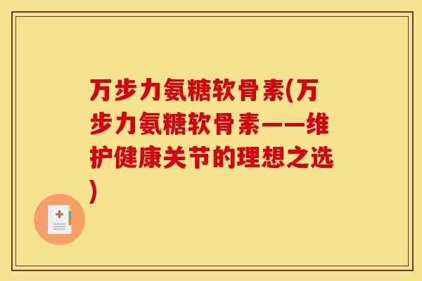 万步力氨糖软骨素(万步力氨糖软骨素——维护健康关节的理想之选)