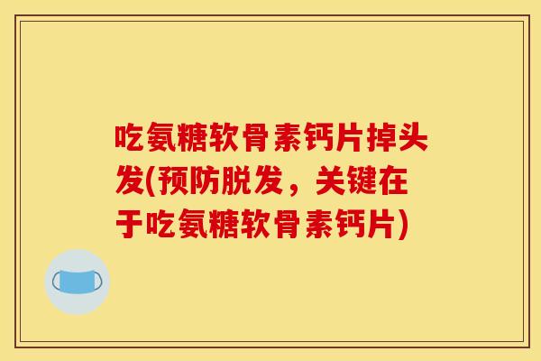 吃氨糖软骨素钙片掉头发(预防脱发，关键在于吃氨糖软骨素钙片)