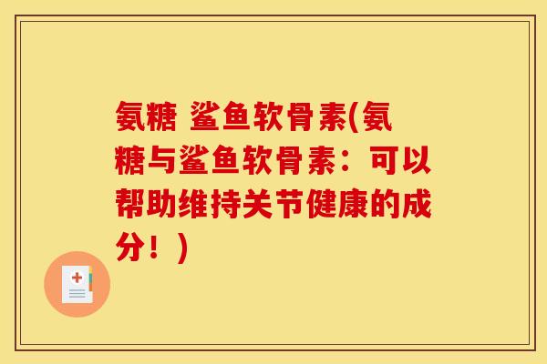 氨糖 鲨鱼软骨素(氨糖与鲨鱼软骨素:可以帮助维持关节健康的成分!) 氨糖 鲨鱼软骨素(氨糖与鲨鱼软骨素:可以帮助维持关节健康的成分!)