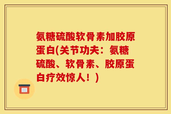 氨糖硫酸软骨素加胶原蛋白(关节功夫:氨糖硫酸、软骨素、胶原蛋白疗效惊人!) 氨糖硫酸软骨素加胶原蛋白(关节功夫:氨糖硫酸、软骨素、胶原蛋白疗效惊人!)