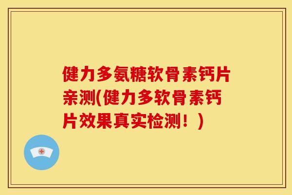 健力多氨糖软骨素钙片亲测(健力多软骨素钙片效果真实检测！)