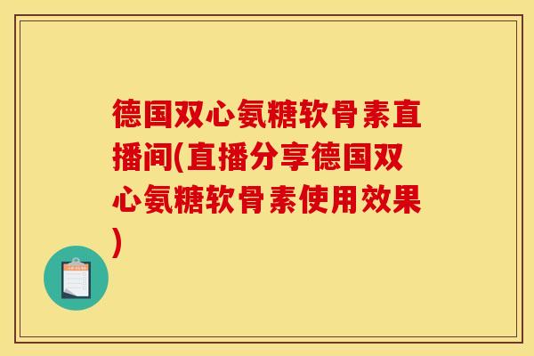 德国双心氨糖软骨素直播间(直播分享德国双心氨糖软骨素使用效果)