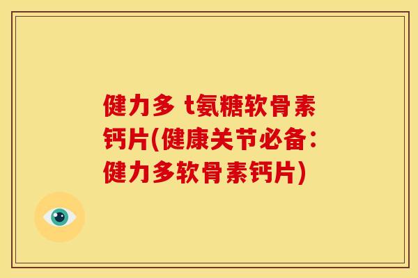健力多 t氨糖软骨素钙片(健康关节必备:健力多软骨素钙片) 健力多 t氨糖软骨素钙片(健康关节必备:健力多软骨素钙片)