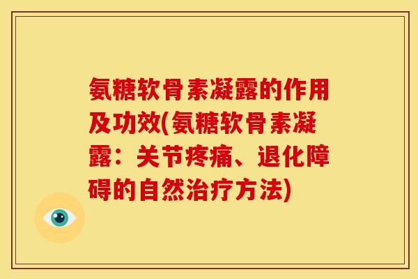 氨糖软骨素凝露的作用及功效(氨糖软骨素凝露：关节疼痛、退化障碍的自然治疗方法)