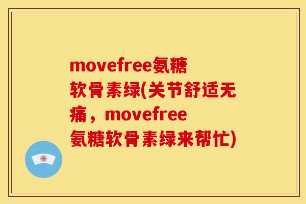movefree氨糖软骨素绿(关节舒适无痛，movefree氨糖软骨素绿来帮忙)