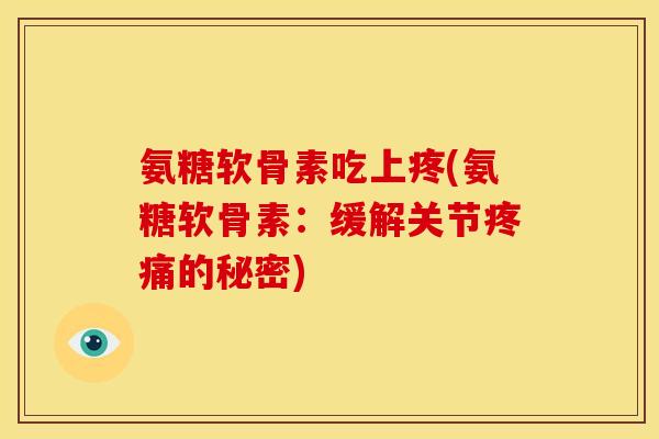 氨糖软骨素吃上疼(氨糖软骨素：缓解关节疼痛的秘密)
