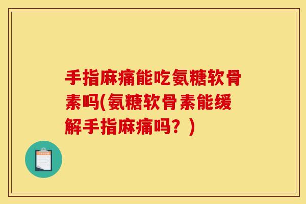 手指麻痛能吃氨糖软骨素吗(氨糖软骨素能缓解手指麻痛吗?) 手指麻痛能吃氨糖软骨素吗(氨糖软骨素能缓解手指麻痛吗?)